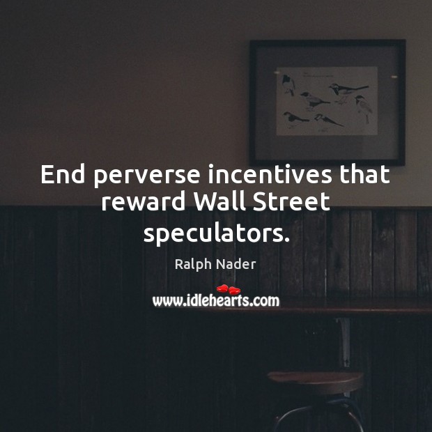 End perverse incentives that reward Wall Street speculators. Ralph Nader Picture Quote