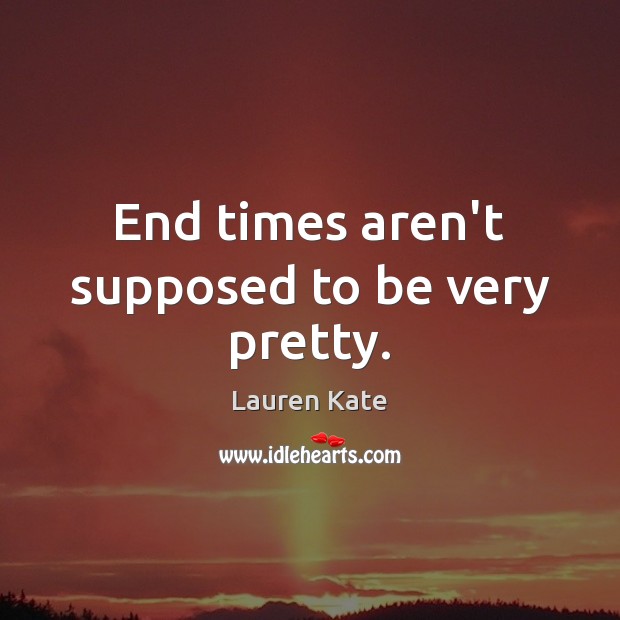 End times aren’t supposed to be very pretty. Lauren Kate Picture Quote