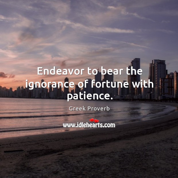 Endeavor to bear the ignorance of fortune with patience. Greek Proverbs Image