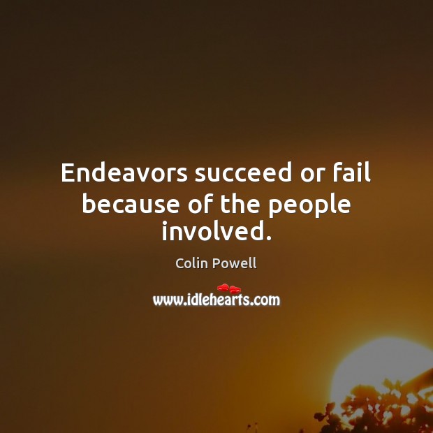 Endeavors succeed or fail because of the people involved. Colin Powell Picture Quote