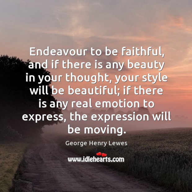 Endeavour to be faithful, and if there is any beauty in your thought Image