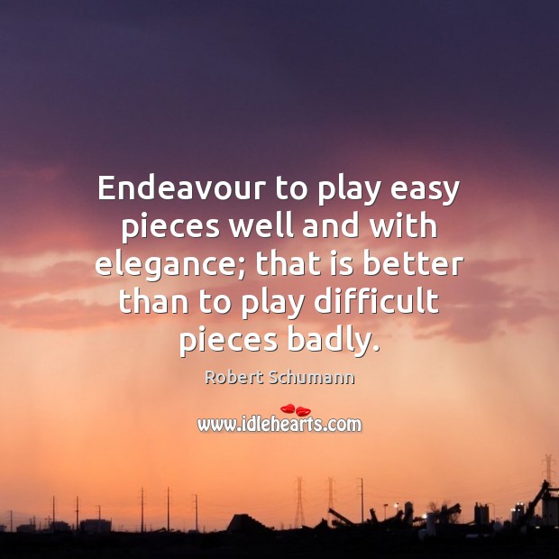 Endeavour to play easy pieces well and with elegance; that is better Image