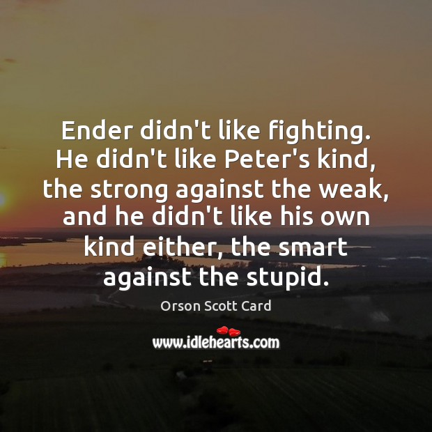 Ender didn’t like fighting. He didn’t like Peter’s kind, the strong against Orson Scott Card Picture Quote