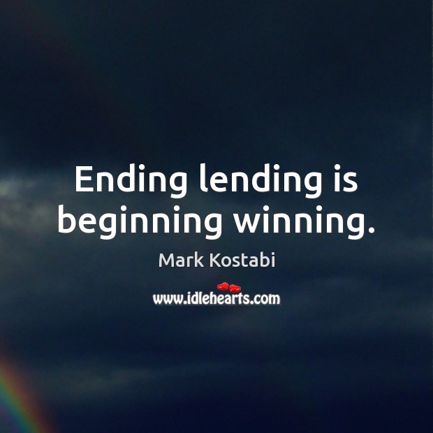 Ending lending is beginning winning. Mark Kostabi Picture Quote