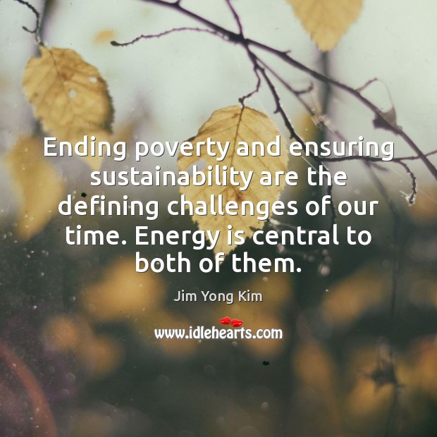 Ending poverty and ensuring sustainability are the defining challenges of our time. Jim Yong Kim Picture Quote