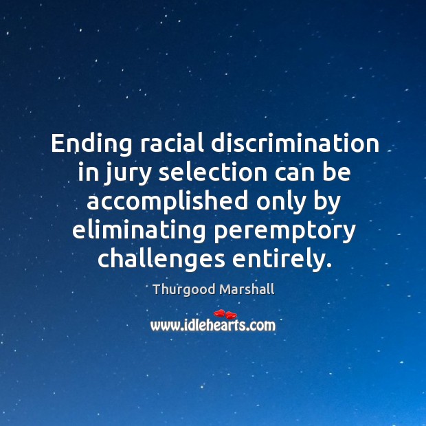 Ending racial discrimination in jury selection can be accomplished only by eliminating Thurgood Marshall Picture Quote