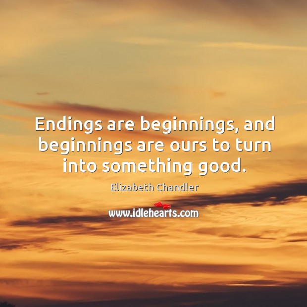 Endings are beginnings, and beginnings are ours to turn into something good. Elizabeth Chandler Picture Quote