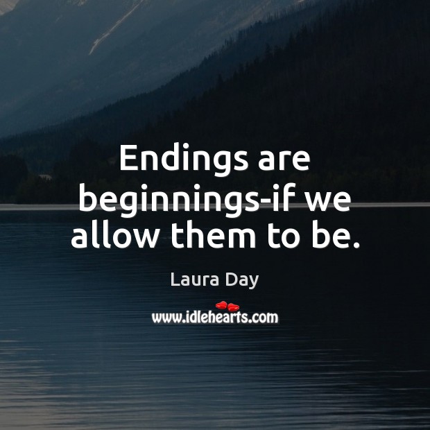 Endings are beginnings-if we allow them to be. Laura Day Picture Quote