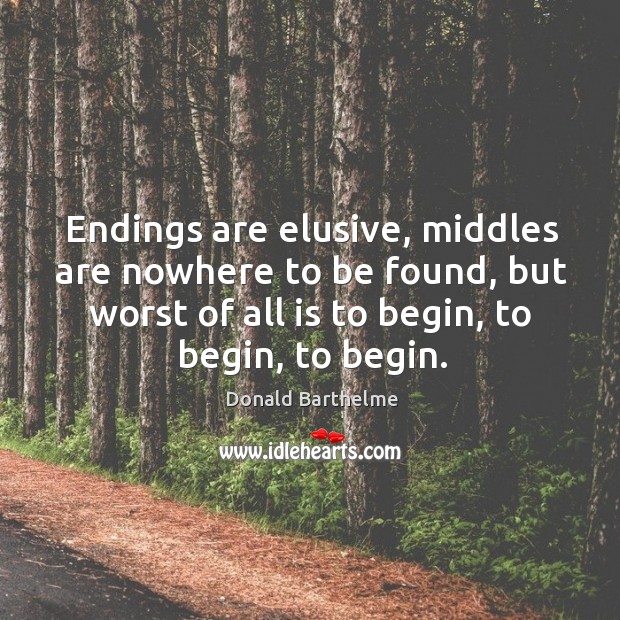 Endings are elusive, middles are nowhere to be found, but worst of Donald Barthelme Picture Quote