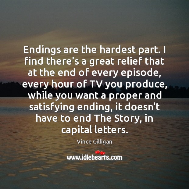 Endings are the hardest part. I find there’s a great relief that Vince Gilligan Picture Quote