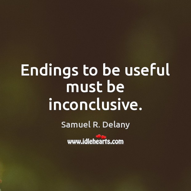 Endings to be useful must be inconclusive. Image