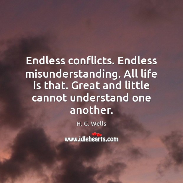 Endless conflicts. Endless misunderstanding. All life is that. Great and little cannot H. G. Wells Picture Quote