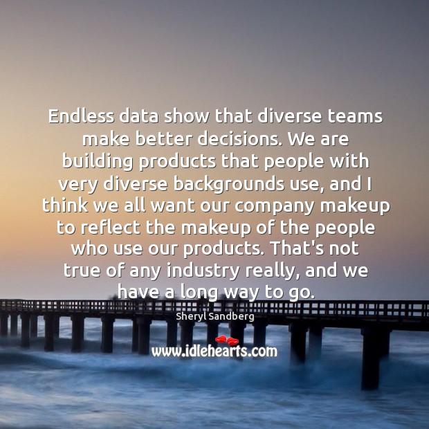 Endless data show that diverse teams make better decisions. We are building Sheryl Sandberg Picture Quote