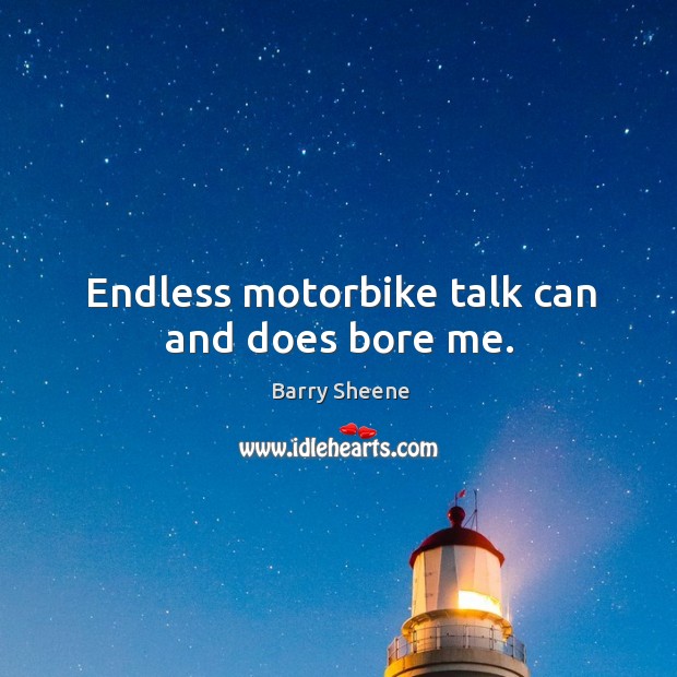 Endless motorbike talk can and does bore me. Barry Sheene Picture Quote