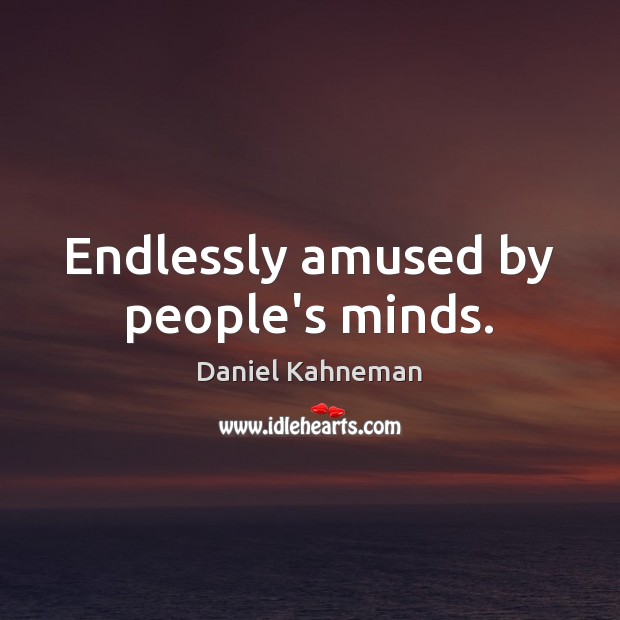 Endlessly amused by people’s minds. Daniel Kahneman Picture Quote