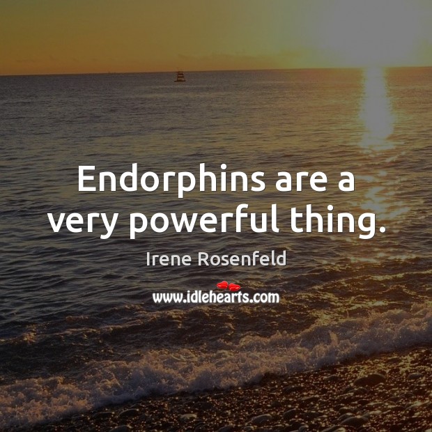 Endorphins are a very powerful thing. Irene Rosenfeld Picture Quote