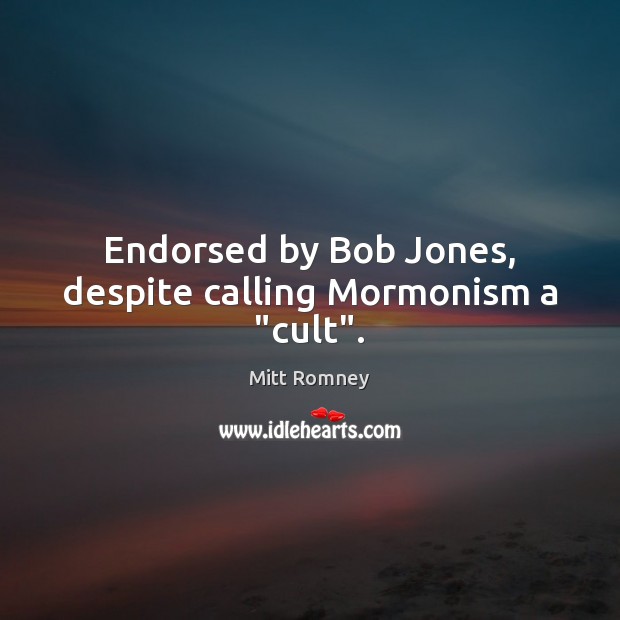 Endorsed by Bob Jones, despite calling Mormonism a “cult”. Mitt Romney Picture Quote
