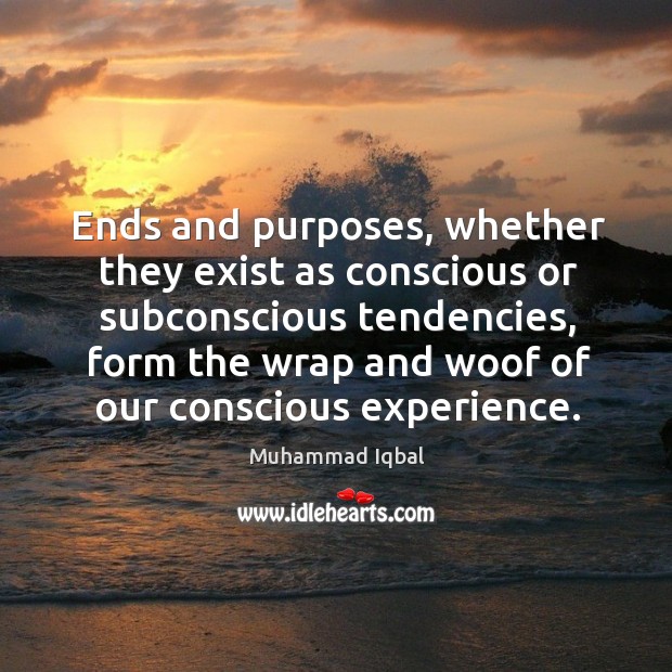 Ends and purposes, whether they exist as conscious or subconscious tendencies Muhammad Iqbal Picture Quote