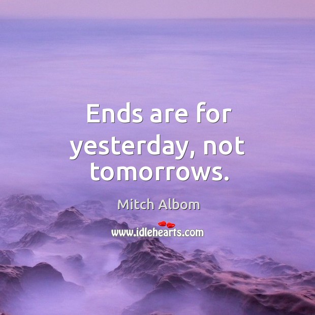 Ends are for yesterday, not tomorrows. Image