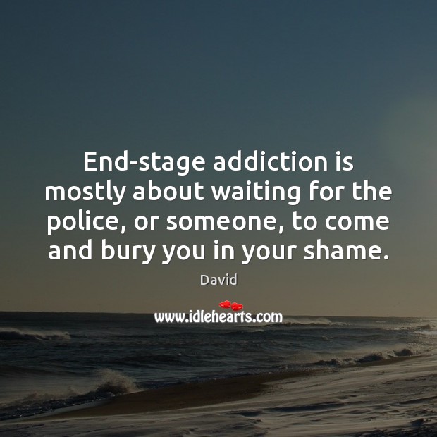 End-stage addiction is mostly about waiting for the police, or someone, to Addiction Quotes Image