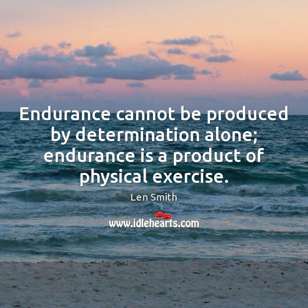 Endurance cannot be produced by determination alone; endurance is a product of Len Smith Picture Quote