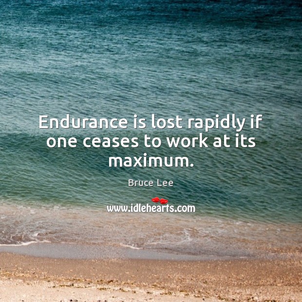 Endurance is lost rapidly if one ceases to work at its maximum. Bruce Lee Picture Quote