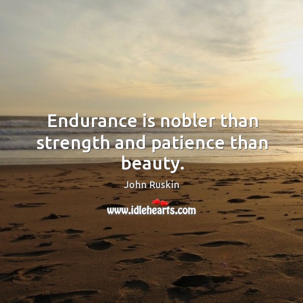 Endurance is nobler than strength and patience than beauty. 