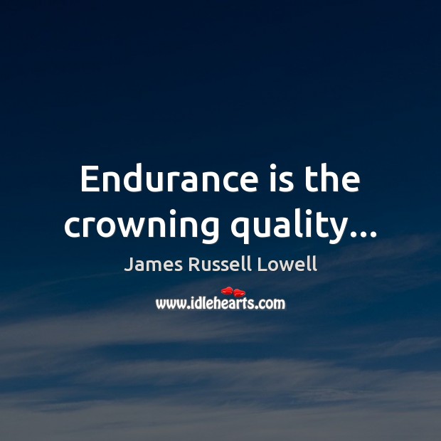 Endurance is the crowning quality… James Russell Lowell Picture Quote