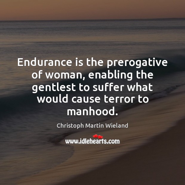 Endurance is the prerogative of woman, enabling the gentlest to suffer what Christoph Martin Wieland Picture Quote