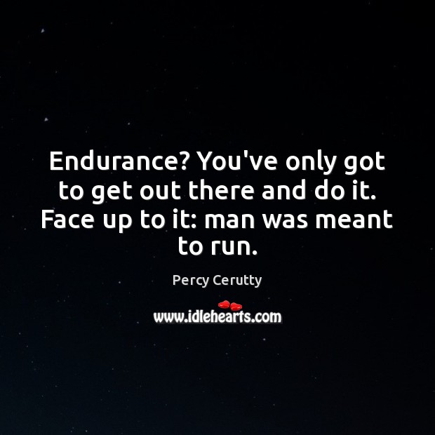 Endurance? You’ve only got to get out there and do it. Face Percy Cerutty Picture Quote