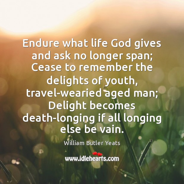 Endure what life God gives and ask no longer span; Cease to Image