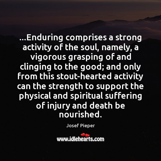 …Enduring comprises a strong activity of the soul, namely, a vigorous grasping Josef Pieper Picture Quote