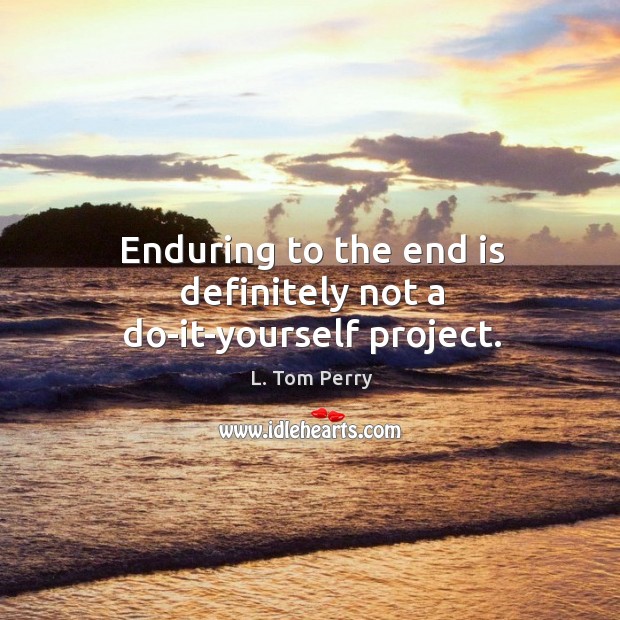 Enduring to the end is definitely not a do-it-yourself project. L. Tom Perry Picture Quote