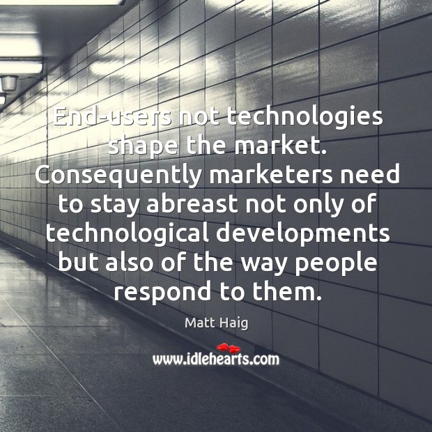End-users not technologies shape the market. Consequently marketers need to stay abreast Matt Haig Picture Quote