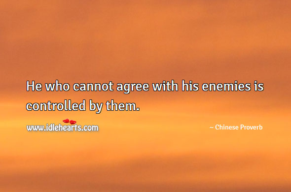 He who cannot agree with his enemies is controlled by them. Image
