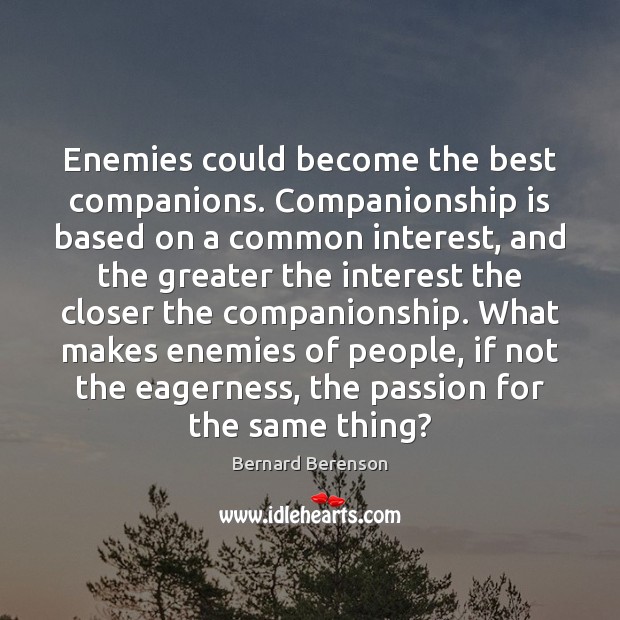 Enemies could become the best companions. Companionship is based on a common Bernard Berenson Picture Quote
