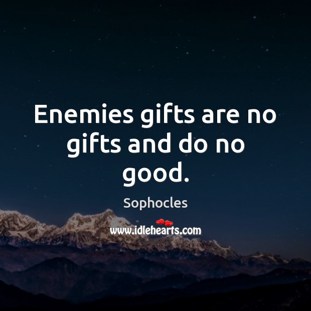 Enemies gifts are no gifts and do no good. Sophocles Picture Quote