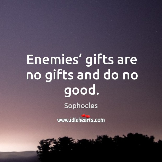 Enemies’ gifts are no gifts and do no good. Sophocles Picture Quote