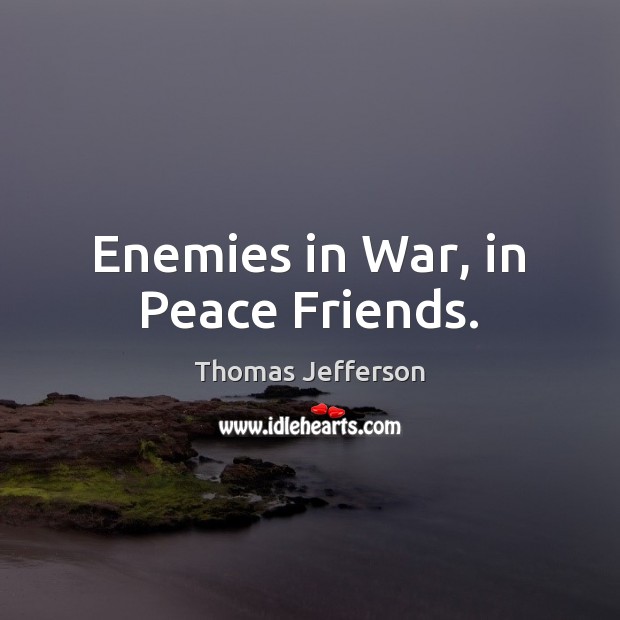 Enemies in War, in Peace Friends. Thomas Jefferson Picture Quote