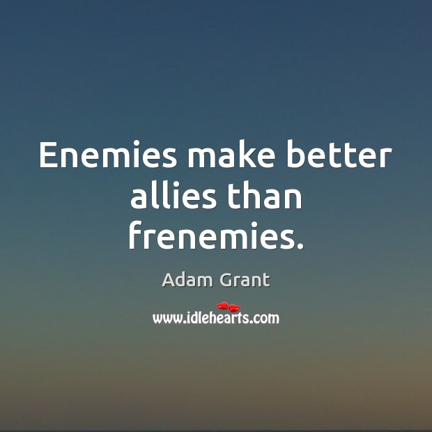 Enemies make better allies than frenemies. Adam Grant Picture Quote