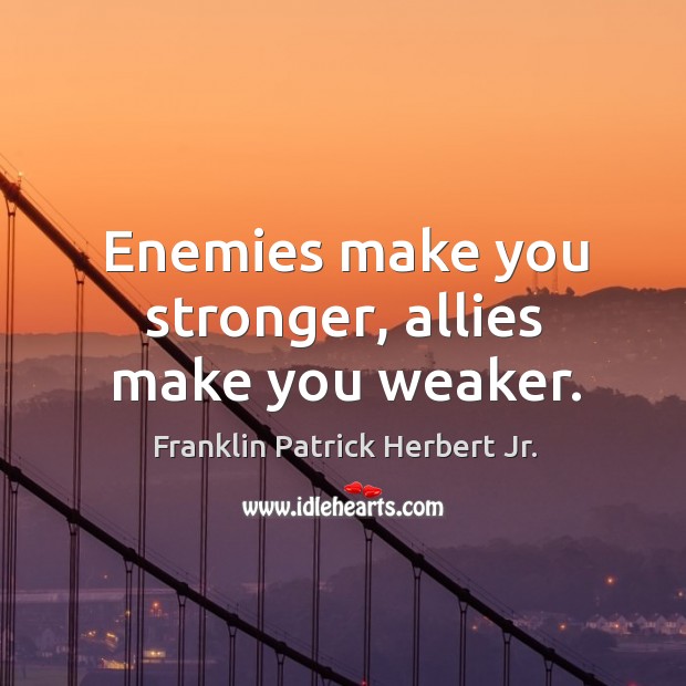 Enemies make you stronger, allies make you weaker. Franklin Patrick Herbert Jr. Picture Quote