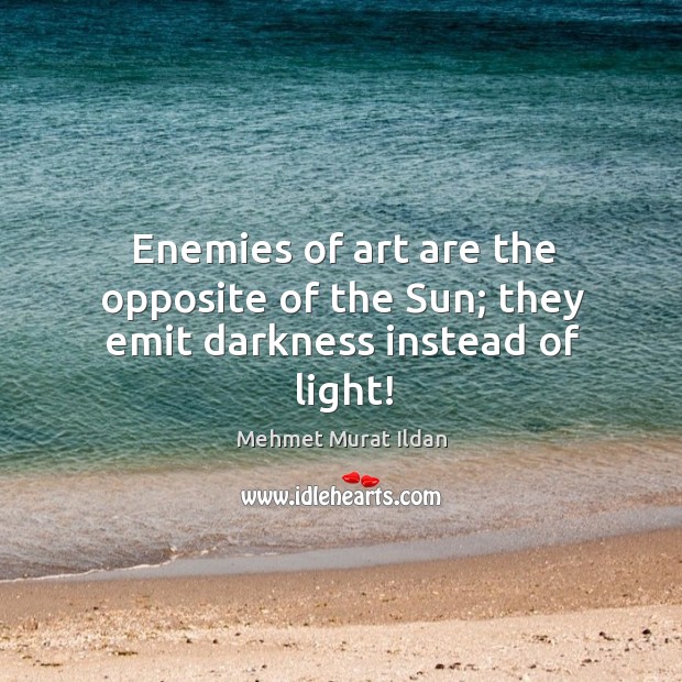 Enemies of art are the opposite of the Sun; they emit darkness instead of light! Image