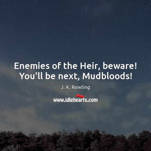 Enemies of the Heir, beware! You’ll be next, Mudbloods! J. K. Rowling Picture Quote
