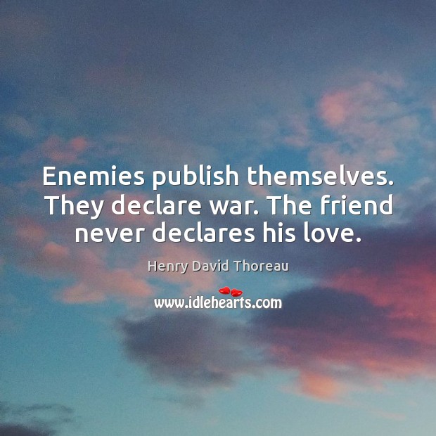 Enemies publish themselves. They declare war. The friend never declares his love. Henry David Thoreau Picture Quote