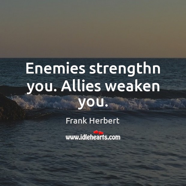 Enemies strengthn you. Allies weaken you. Frank Herbert Picture Quote