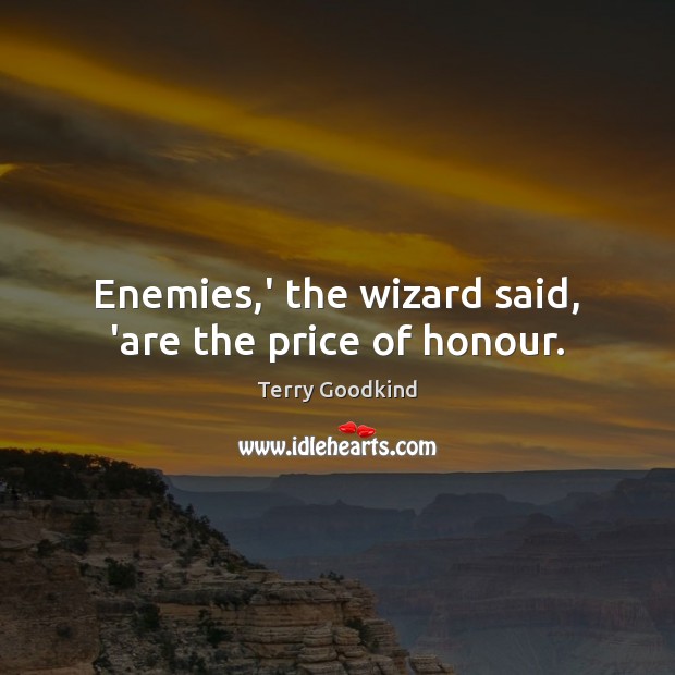 Enemies,’ the wizard said, ‘are the price of honour. Terry Goodkind Picture Quote