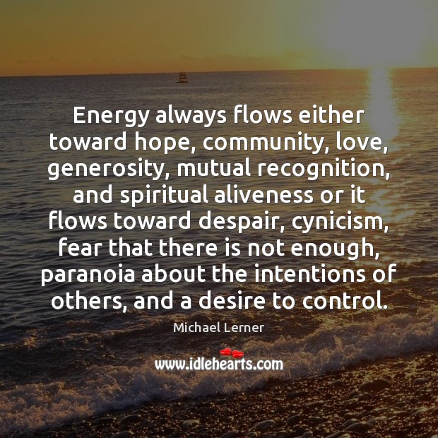 Energy always flows either toward hope, community, love, generosity, mutual recognition, and Michael Lerner Picture Quote