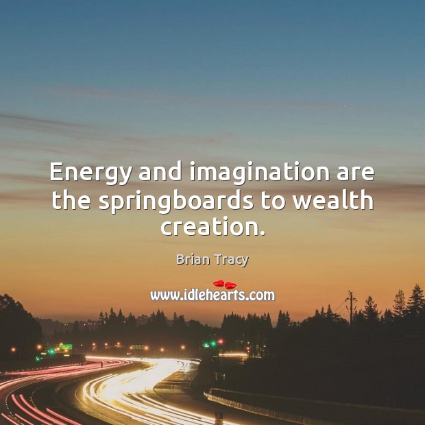 Energy and imagination are the springboards to wealth creation. Brian Tracy Picture Quote