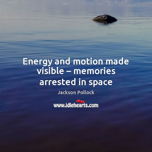Energy and motion made visible – memories arrested in space Jackson Pollock Picture Quote