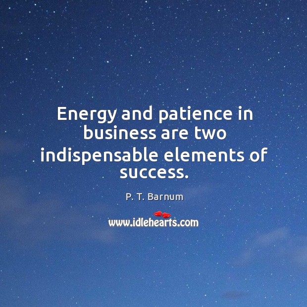 Energy and patience in business are two indispensable elements of success. P. T. Barnum Picture Quote